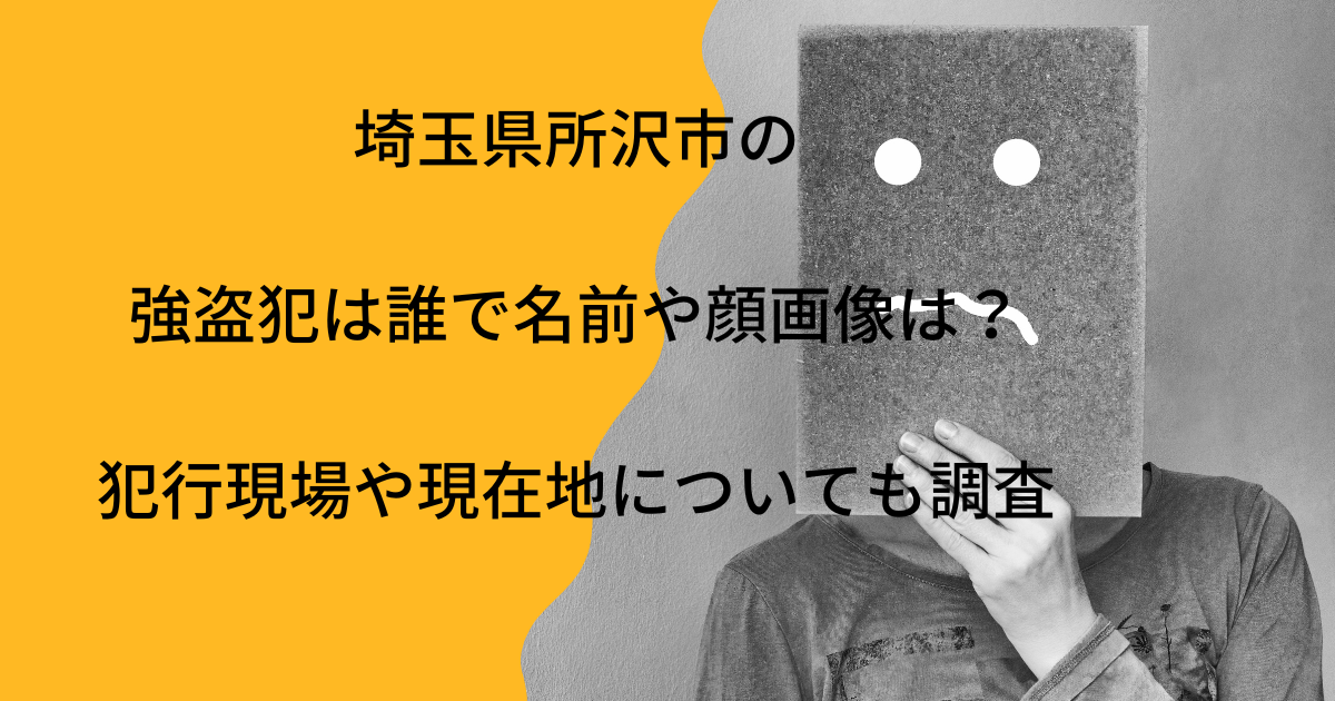 埼玉県所沢市の強盗犯は誰で名前や顔画像は 犯行現場や現在地についても調査 真っ直ぐ誠実